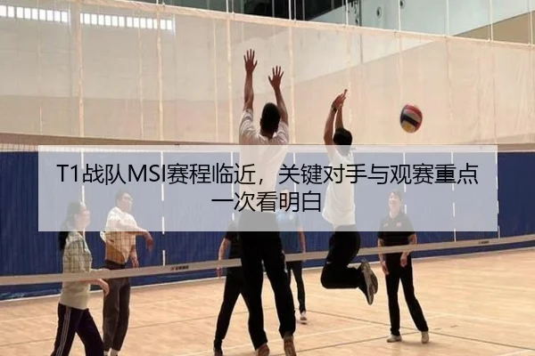 T1战队MSI赛程临近，关键对手与观赛重点一次看明白